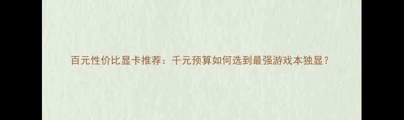 图片 百元性价比显卡推荐：千元预算如何选到最强游戏本独显？