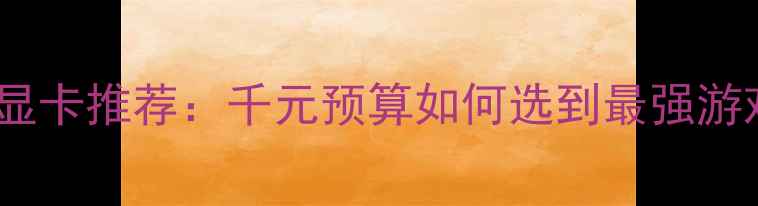 图片 百元性价比显卡推荐：千元预算如何选到最强游戏本独显？1