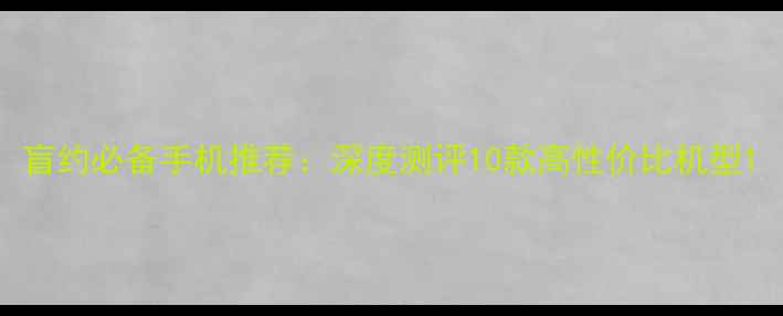 图片 盲约必备手机推荐：深度测评10款高性价比机型1