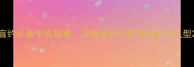 图片 盲约必备手机推荐：深度测评10款高性价比机型2