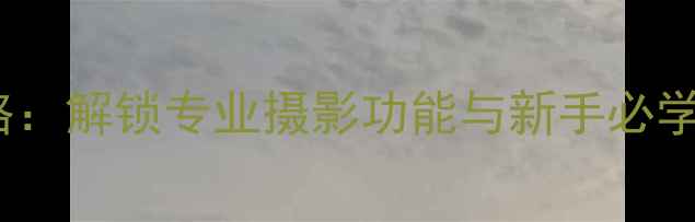 图片 相机360欢迎页全攻略：解锁专业摄影功能与新手必学技巧（附高清图解）