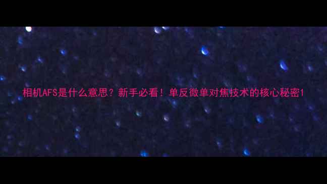 图片 相机AFS是什么意思？新手必看！单反微单对焦技术的核心秘密1