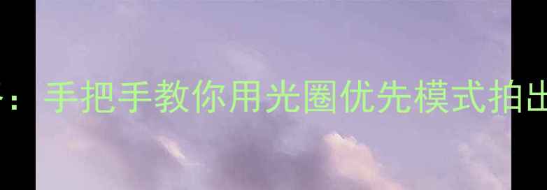 图片 相机AV模式全攻略：手把手教你用光圈优先模式拍出专业级人像大片2