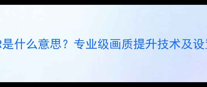 相机DHR是什么意思专业级画质提升技术及设置指南