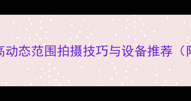 图片 相机HDR全：高动态范围拍摄技巧与设备推荐（附详细教程）2