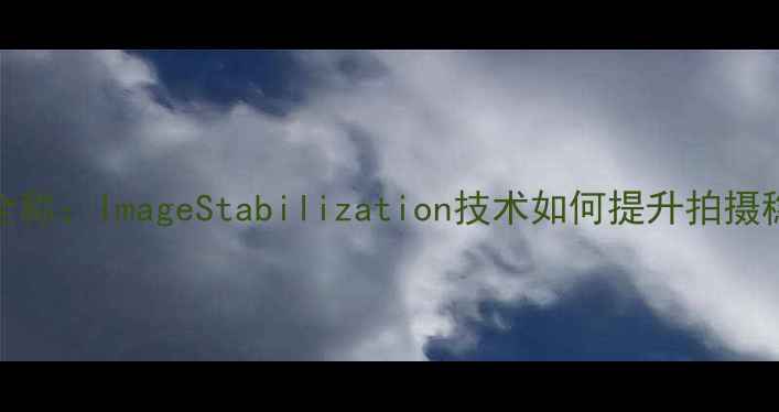 图片 相机IS全称：ImageStabilization技术如何提升拍摄稳定性？