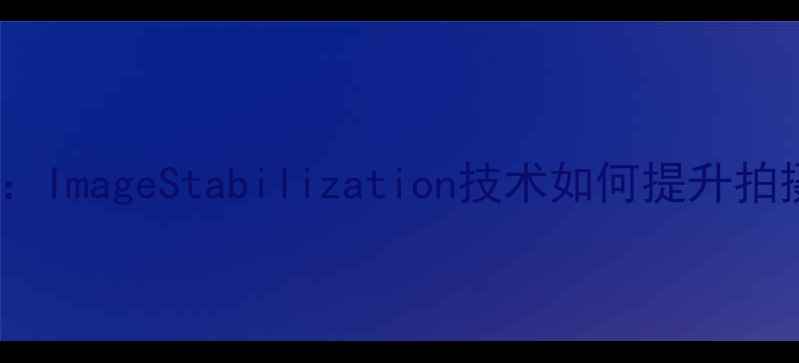 图片 相机IS全称：ImageStabilization技术如何提升拍摄稳定性？1