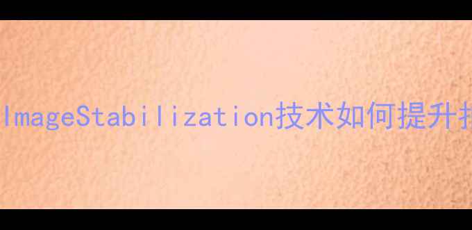 图片 相机IS全称：ImageStabilization技术如何提升拍摄稳定性？2