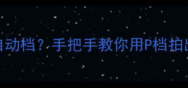 相机P档真的只是自动档手把手教你用P档拍出大师级照片