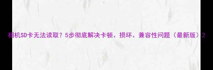 图片 相机SD卡无法读取？5步彻底解决卡顿、损坏、兼容性问题（最新版）2
