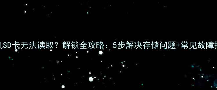 图片 相机SD卡无法读取？解锁全攻略：5步解决存储问题+常见故障排查