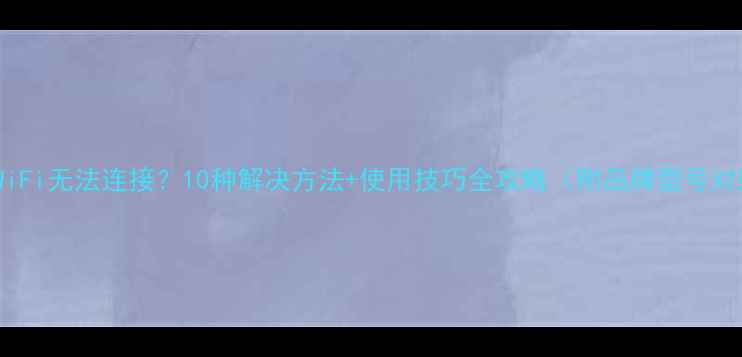 图片 相机WiFi无法连接？10种解决方法+使用技巧全攻略（附品牌型号对照）1