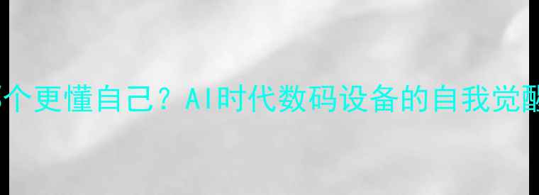 图片 相机与镜子哪个更懂自己？AI时代数码设备的自我觉醒与人类反思1