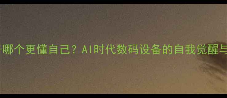 图片 相机与镜子哪个更懂自己？AI时代数码设备的自我觉醒与人类反思2