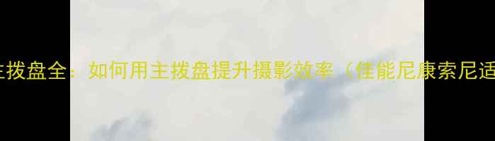 图片 相机主拨盘全：如何用主拨盘提升摄影效率（佳能尼康索尼适用）1