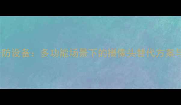 图片 相机作为智能安防设备：多功能场景下的摄像头替代方案与深度使用指南1