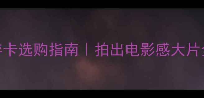 图片 相机储存卡选购指南｜拍出电影感大片全攻略📸