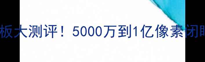 图片 相机像素天花板大测评！5000万到1亿像素闭眼入不踩雷📸2