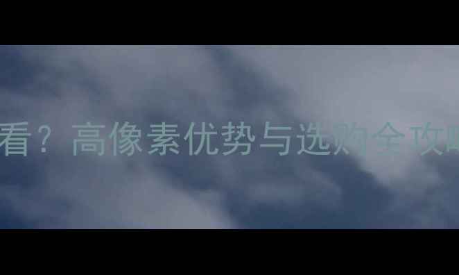 图片 相机像素怎么看？高像素优势与选购全攻略（附详细）2