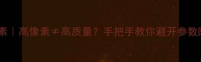 图片 相机像素｜高像素≠高质量？手把手教你避开参数陷阱📸1