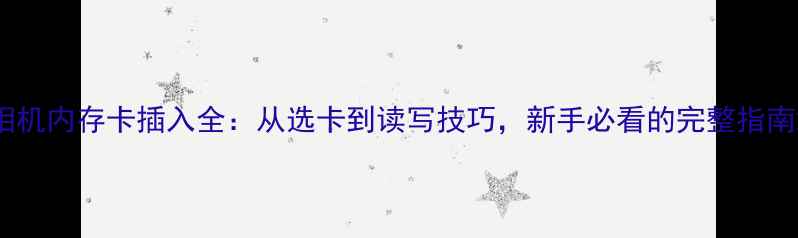 图片 相机内存卡插入全：从选卡到读写技巧，新手必看的完整指南2