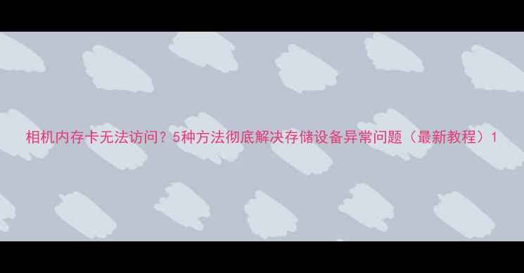 图片 相机内存卡无法访问？5种方法彻底解决存储设备异常问题（最新教程）1