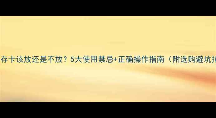 图片 相机内存卡该放还是不放？5大使用禁忌+正确操作指南（附选购避坑指南）1
