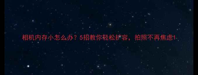 图片 相机内存小怎么办？5招教你轻松扩容，拍照不再焦虑1