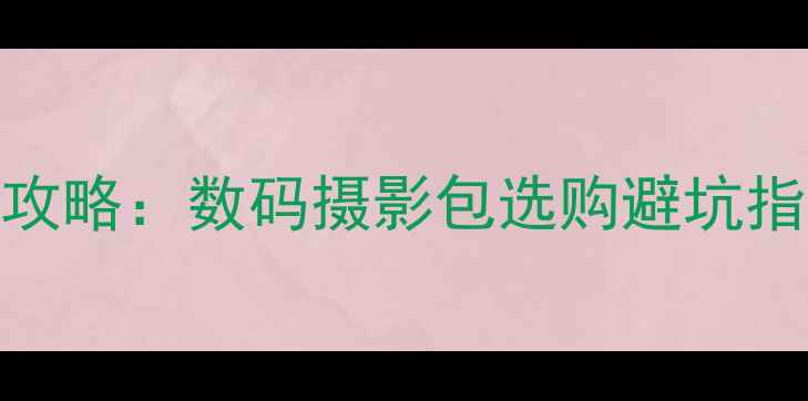 图片 相机包包品牌全攻略：数码摄影包选购避坑指南与性价比推荐