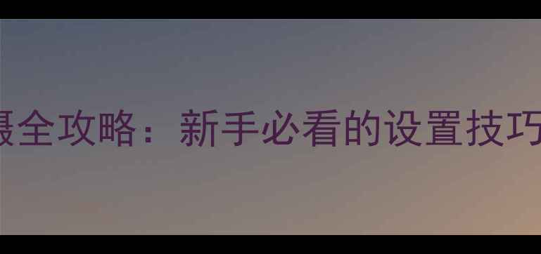图片 相机双重曝光拍摄全攻略：新手必看的设置技巧与后期处理教程1