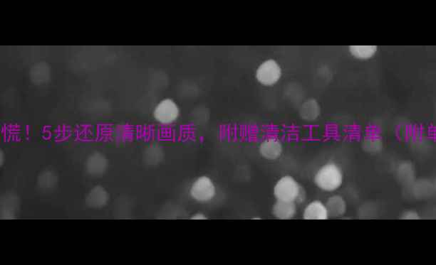 图片 相机反光镜脏了别慌！5步还原清晰画质，附赠清洁工具清单（附单反清洁全攻略）1