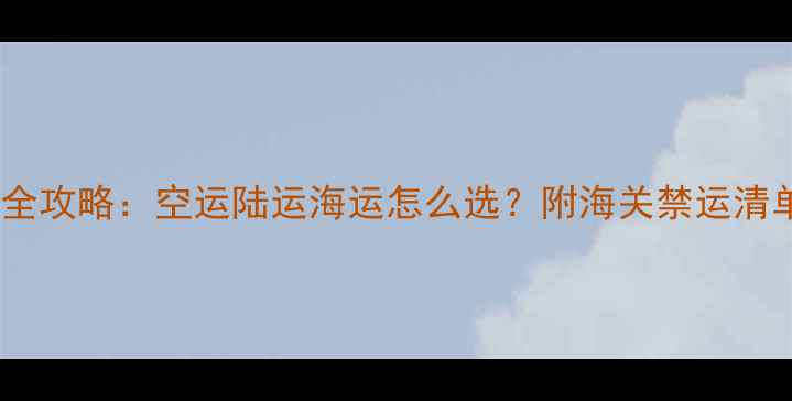 图片 相机国际运输全攻略：空运陆运海运怎么选？附海关禁运清单和避坑指南2