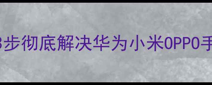 图片 相机图库无法打开？3步彻底解决华为小米OPPO手机图库崩溃问题📱🔧
