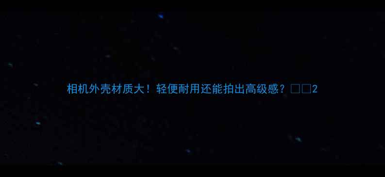 图片 相机外壳材质大！轻便耐用还能拍出高级感？📸✨2