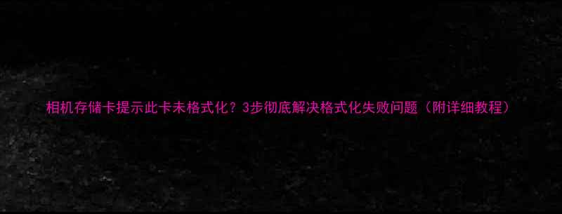 图片 相机存储卡提示此卡未格式化？3步彻底解决格式化失败问题（附详细教程）