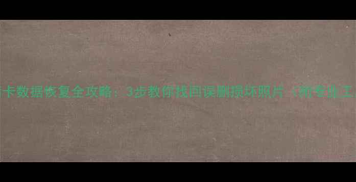 图片 相机存储卡数据恢复全攻略：3步教你找回误删损坏照片（附专业工具推荐）