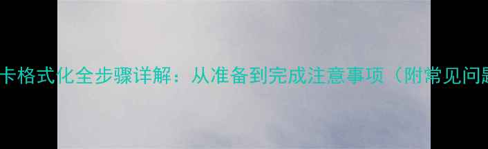 图片 相机存储卡格式化全步骤详解：从准备到完成注意事项（附常见问题解答）2