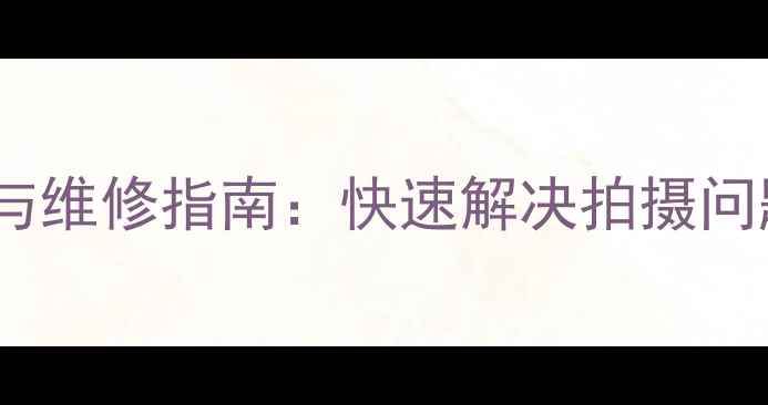 图片 相机常见故障排查与维修指南：快速解决拍摄问题，保障设备性能1