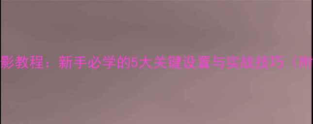 图片 相机延迟摄影教程：新手必学的5大关键设置与实战技巧（附详细步骤）
