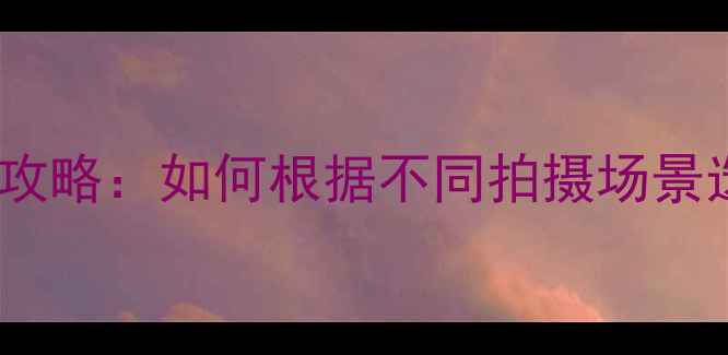 图片 相机快门参数设置全攻略：如何根据不同拍摄场景选择最佳快门速度？2