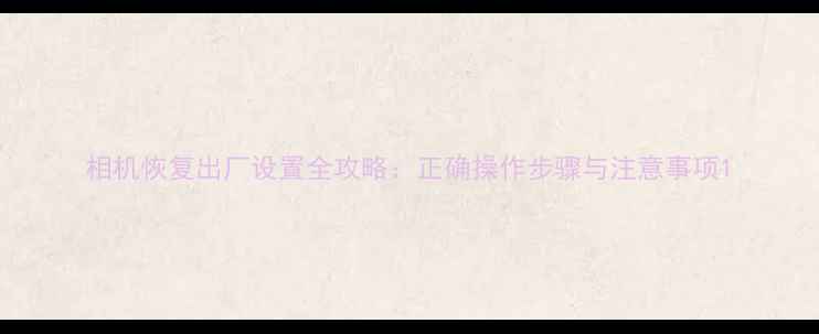 图片 相机恢复出厂设置全攻略：正确操作步骤与注意事项1