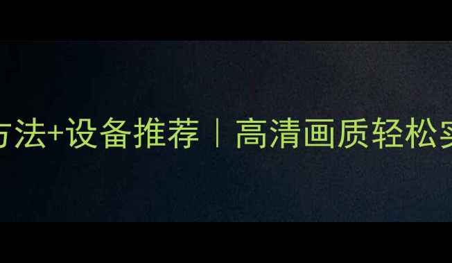 图片 相机投屏电视的5种方法+设备推荐｜高清画质轻松实现（附避坑指南）2