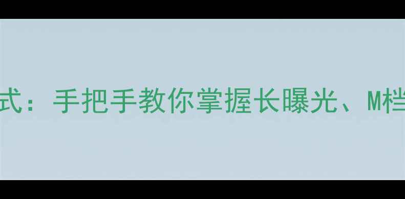 图片 相机拍夜景必选模式：手把手教你掌握长曝光、M档和夜景模式全攻略