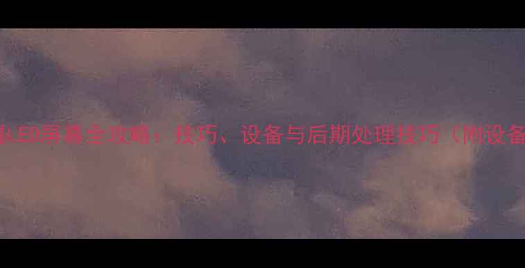 图片 相机拍摄LED屏幕全攻略：技巧、设备与后期处理技巧（附设备清单）1