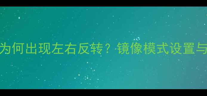 图片 相机拍摄为何出现左右反转？镜像模式设置与解决方案