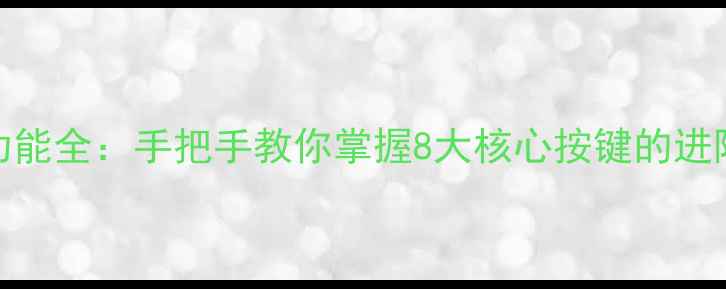 图片 相机按键功能全：手把手教你掌握8大核心按键的进阶使用技巧