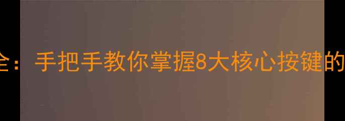 图片 相机按键功能全：手把手教你掌握8大核心按键的进阶使用技巧1