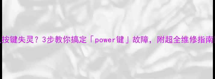 图片 相机按键失灵？3步教你搞定「power键」故障，附超全维修指南📸💡