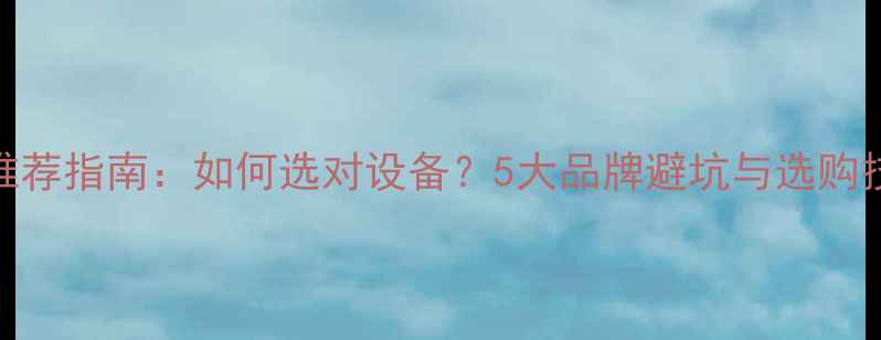 图片 相机推荐指南：如何选对设备？5大品牌避坑与选购技巧全