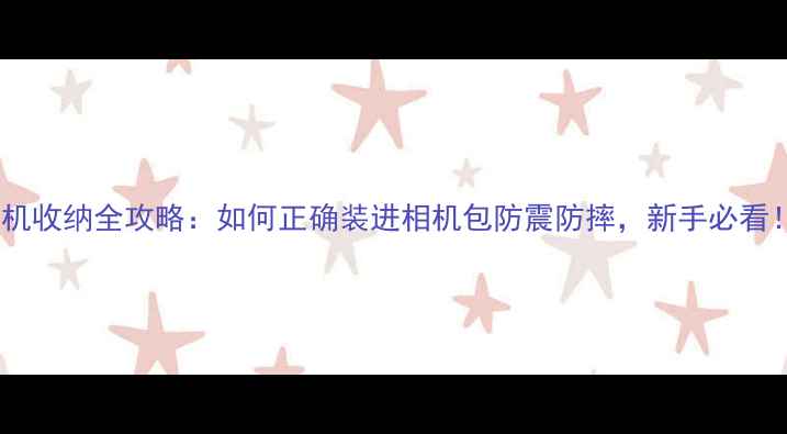 图片 相机收纳全攻略：如何正确装进相机包防震防摔，新手必看！1